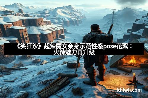 《笑狂沙》超辣魔女亲身示范性感pose花絮：火辣魅力再升级