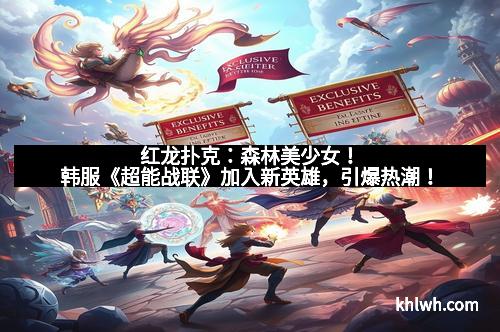 红龙扑克：森林美少女！韩服《超能战联》加入新英雄，引爆热潮！